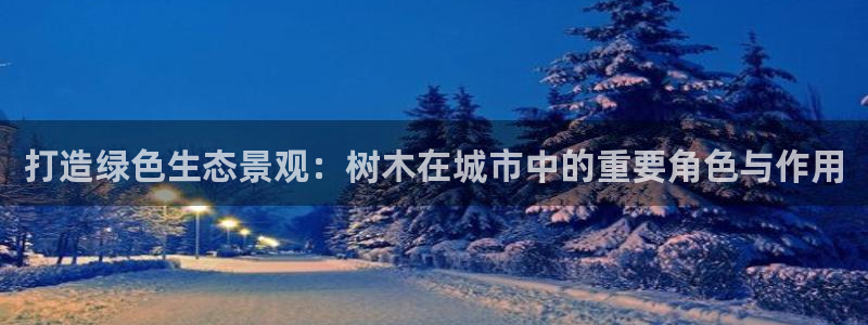 摩根时代资阳娱乐场所：打造绿色生态景观：树木在城市中的重要角色与作用