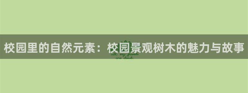 摩根 娱乐宝诈骗：校园里的自然元素：校园景观树木的魅力与故事