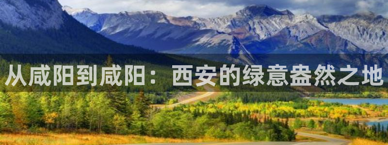 深圳摩根时代娱乐公司：从咸阳到咸阳：西安的绿意盎然之地