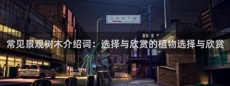 义乌摩根娱乐有限公司：常见景观树木介绍词：选择与欣赏的植物选择与欣赏