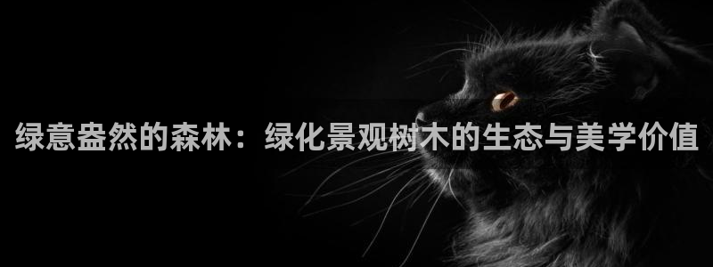 摩根国际娱乐宝官网：绿意盎然的森林：绿化景观树木的生态与美学价值